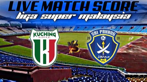 Live Score Kuching City Vs Sri Pahang Fc Liga Super P Youtube