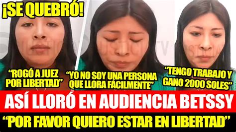 ¡asÍ LlorÓ Betssy Chavez Se QuebrÓ En Audiencia Pide Su Libertad Youtube