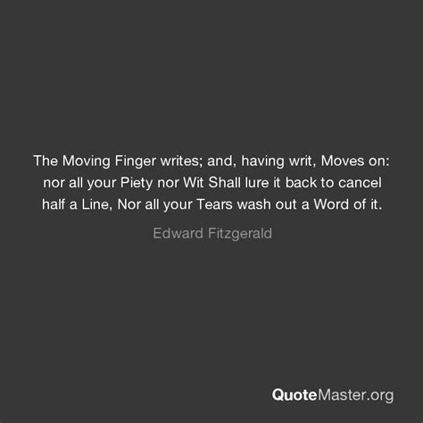 The Moving Finger Writes And Having Writ Moves On Nor All Your