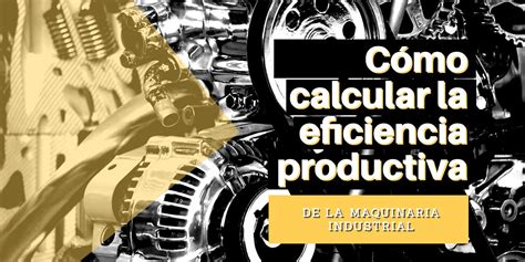 C Mo Calcular La Eficiencia Productiva De La Maquinaria Industrial