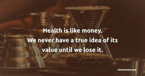 Health Is Like Money We Never Have A True Idea Of Its Value Until We