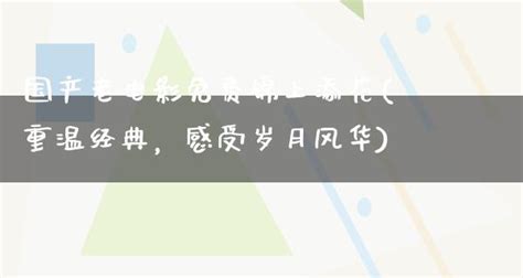 国产老电影免费锦上添花重温经典，感受岁月风华 剧情资讯