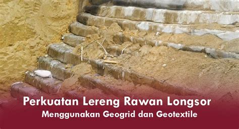 Perkuatan Lereng Rawan Longsor Dengan Geogrid Dan Geotextile