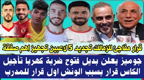 قرار مفاجئ للزمالك تجديد ٥ لاعبين تجهيز اهم صفقة جوميز يعلن بديل فتوح