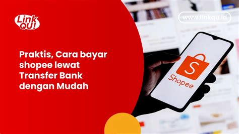 Bagaimana Cara Melakukan Pembayaran Di Shopee Dengan Transfer Metode