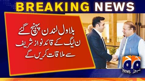 Bilawal Arrives In London Will Meet Pml N Supremo Nawaz Sharif