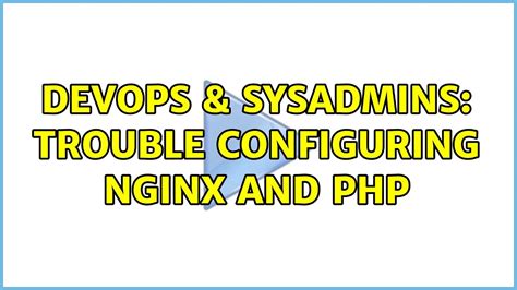 Devops Sysadmins Trouble Configuring Nginx And Php Solutions