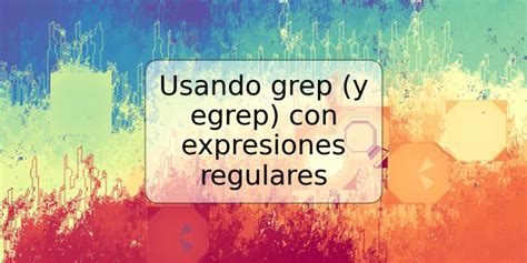 Usando Grep Y Egrep Con Expresiones Regulares Trspos