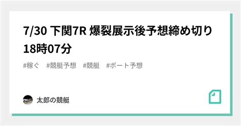 7 30 下関7r 🎯爆裂💣展示後予想🚤締め切り18時07分🔴｜太郎の競艇