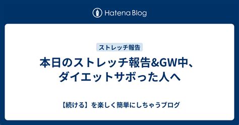 本日のストレッチ報告 GW中ダイエットサボった人へ 続けるを楽しく簡単にしちゃうブログ