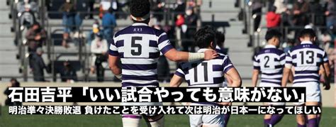 明治準々決勝敗退、石田吉平主将「いい試合やっても意味がない。負けたことを受け入れて次は明治が日本一になってほしい」 ラグビージャパン365