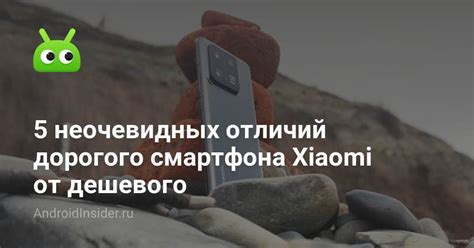 5 неочевидных отличий дорогого смартфона Xiaomi от дешевого ...