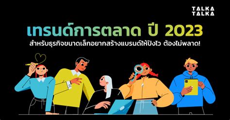 ส่อง เทรนด์การตลาด ปี 2023 ที่ธุรกิจขนาดเล็กไม่ควรพลาด Talkatalka