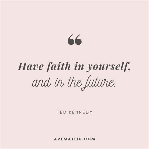 Have faith in yourself and in the future. – Ted Kennedy Quote 335 - Ave ...