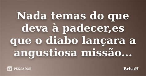 Nada temas do que deva à padecer es que BrisaH Pensador