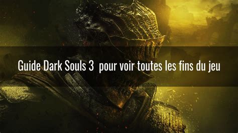 Guide Dark Souls 3 Comment Accéder à Toutes Les Fins Du Jeu