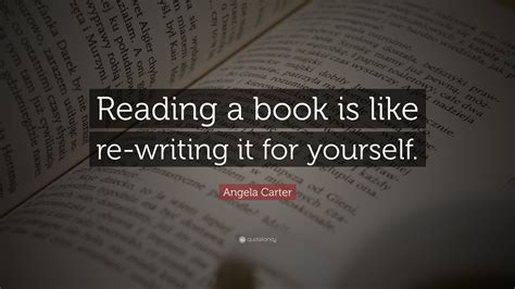 Angela Carter Quote Reading A Book Is Like Re Writing It For Yourself