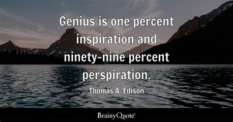 Thomas A. Edison - Genius is one percent inspiration and...