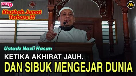 Ketika Akhirat Jauh Dan Sibuk Mengejar Dunia Ustadz Nazli Hasan