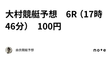 大村競艇予想 6r （17時46分） 100円｜🌺由衣🌺競艇予想🌺