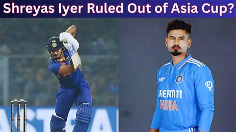 Breaking Shreyas Iyer Out Of Asia Cup Shocking Cricket Update