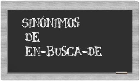 Los sinónimos de en busca de Todos los sinónimos de en busca de su