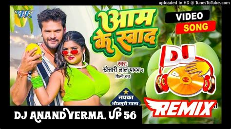 Dj Remix Aam Ke Sawad आम के स्वाद Khesari Lal Yadav New Bhojpuri Song 2023 Dj Anand Verma