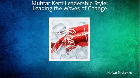 Muhtar Kent Leadership Style: Leading the Waves of Change - Hidayat Rizvi