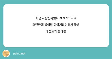 지금 사람진짜많다 ㅋㅋㅋ그리고 오랜만에 북이랑 이야기많이해서 좋넹 애정도가 올라감 Peing 質問箱