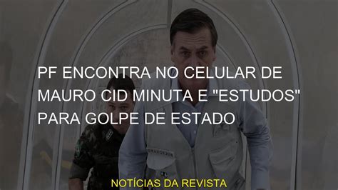 Pf Encontra No Celular De Mauro Cid Minuta E Estudos Para Golpe De