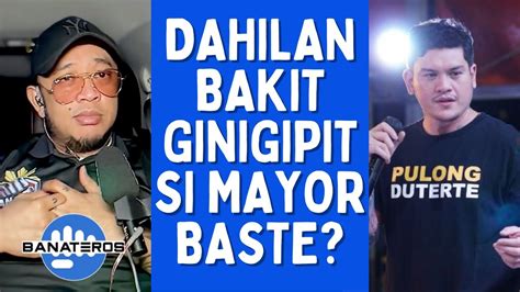 Dahilan Bakit Ginigipit Si Mayor Baste Youtube