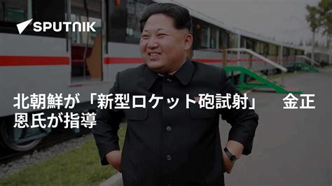 北朝鮮が「新型ロケット砲試射」 金正恩氏が指導 2019年8月1日 Sputnik 日本