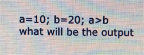Solved a=10;b=20;a>b what will be the output | Chegg.com