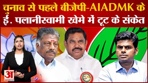 Tamilnadu चुनाव से पहले बीजेपी और Aiadmk केई पलानीस्वामी खेमे में टूट