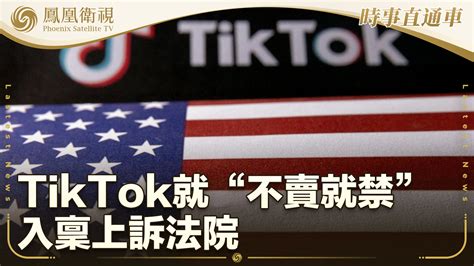 Tiktok就“不卖就禁”法律入禀上诉法院凤凰网视频凤凰网