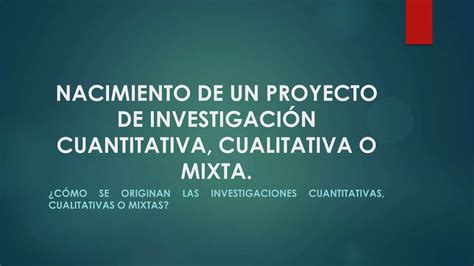 NACIMIENTO DE UN PROYECTO DE INVESTIGACIÓN CUANTITATIVA CUALITATIVA O