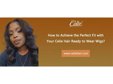 How To Achieve The Perfect Fit With Your Celie Hair Ready To Wear Wigs Fashion Goods