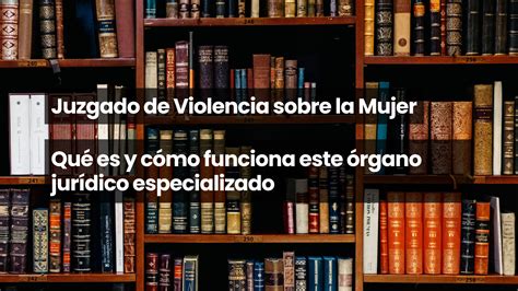 Juzgado De Violencia Sobre La Mujer Qué Es Y Cómo Funciona Este órgano