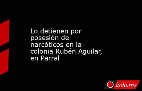 Lo Detienen Por Posesión De Narcóticos En La Colonia Rubén Aguilar En