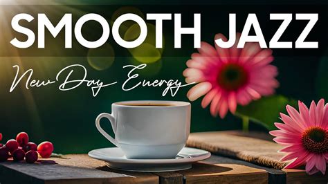 Smooth Jazz Soft Morning Coffee Jazz Music With Piano Jazz And Bossa Nova For New Day Energy