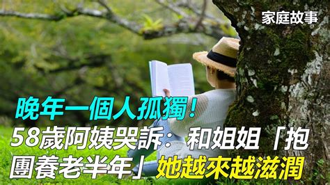 晚年一個人孤獨！58歲阿姨哭訴：和姐姐「抱團養老半年」她越來越滋潤，我卻很難受｜家庭故事 Youtube