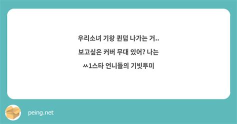 우리소녀 기왕 퀸덤 나가는 거 보고싶은 커버 무대 있어 나는 ㅆ1스타 언니들의 기빗투미 Peing 質問箱