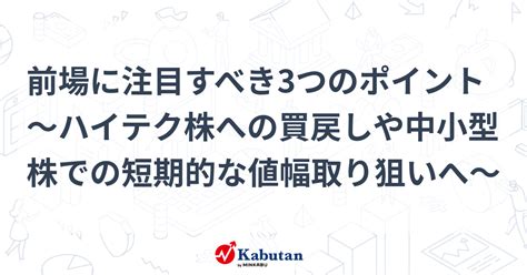 前場に注目すべき3つのポイント～ハイテク株への買戻しや中小型株での短期的な値幅取り狙いへ～ 市況 株探ニュース