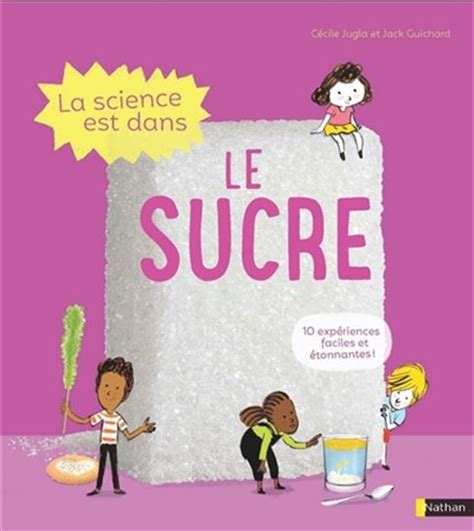 La Science est dans le sucre 10 expériences faciles et étonnantes