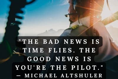 The Bad News Is Time Flies The Good News Is You Re The Pilot