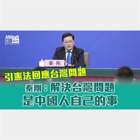 【全國兩會】秦剛引憲法回應台灣問題：解決台灣問題是中國人自己的事 焦點新聞 港人講地