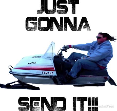 Image Result For Just Gonna Send It Meme Tee Snowmobile Girl