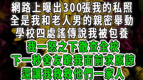 網路上曝出300張我和大叔的親密照片，學校四處謠傳說我被包養，我一怒之下徹查全校，竟發現是捨友在造謠搞事，她爸得知立刻跪我面前求原諒，還讓我救救他們一家人！ Youtube