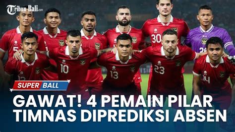 Kabar Buruk Timnas 4 Pemain Pilar Diprediksi Absen Jelang Tanding Di