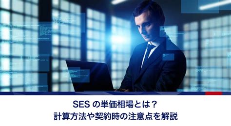 Sesの単価相場とは？計算方法や契約時の注意点を解説 Itインフラエンジニア派遣ブログ｜アイエスエフネット